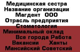 Медицинская сестра › Название организации ­ Магдент, ООО › Отрасль предприятия ­ Стоматология › Минимальный оклад ­ 20 000 - Все города Работа » Вакансии   . Ханты-Мансийский,Советский г.